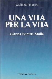 UNA VITA PER LA VITA. GIANNA BERETTA MOLLA